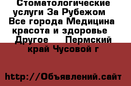 Стоматологические услуги За Рубежом - Все города Медицина, красота и здоровье » Другое   . Пермский край,Чусовой г.